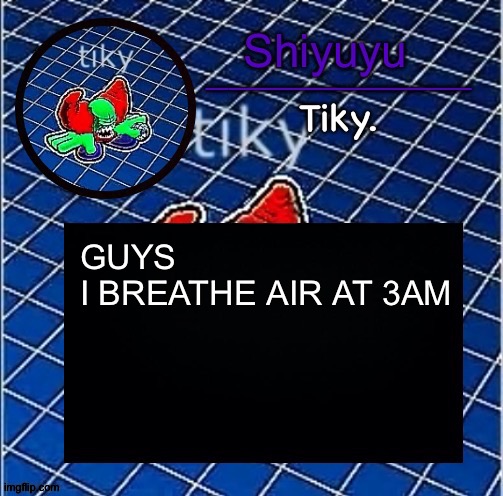 Dwffdwewfwfewfwrreffegrgvbgththyjnykkkkuuk, | GUYS
I BREATHE AIR AT 3AM | image tagged in dwffdwewfwfewfwrreffegrgvbgththyjnykkkkuuk | made w/ Imgflip meme maker