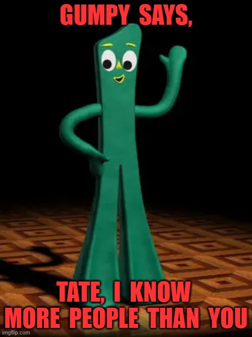 GUMPY  SAYS, TATE,  I  KNOW  MORE  PEOPLE  THAN  YOU | image tagged in gumby | made w/ Imgflip meme maker
