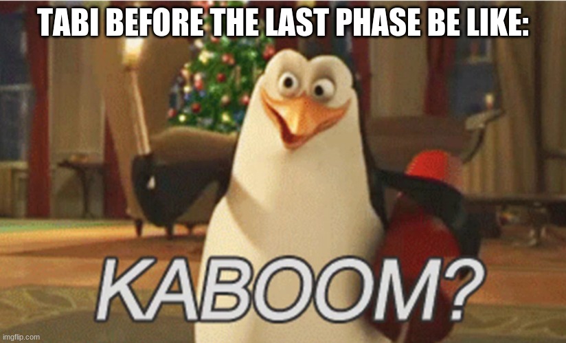 so that's why it's called genocide (mod note) | TABI BEFORE THE LAST PHASE BE LIKE: | image tagged in penguins of madagascar kaboom | made w/ Imgflip meme maker