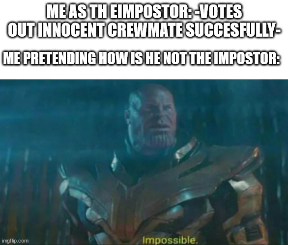 imposter pretedning he i suprised the eprson he voted out was not the impostor | ME AS TH EIMPOSTOR: -VOTES OUT INNOCENT CREWMATE SUCCESFULLY-; ME PRETENDING HOW IS HE NOT THE IMPOSTOR: | image tagged in thanos impossible | made w/ Imgflip meme maker