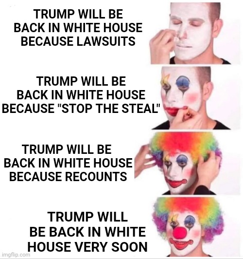 Clown Applying Makeup Meme | TRUMP WILL BE
BACK IN WHITE HOUSE
BECAUSE "STOP THE STEAL" TRUMP WILL BE 
BACK IN WHITE HOUSE
BECAUSE RECOUNTS TRUMP WILL BE
BACK IN WHITE H | image tagged in memes,clown applying makeup | made w/ Imgflip meme maker