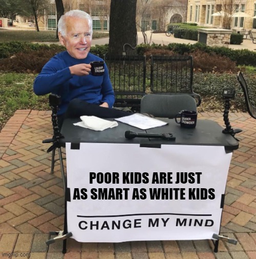 Change my mind Biden | POOR KIDS ARE JUST AS SMART AS WHITE KIDS | image tagged in change my mind biden | made w/ Imgflip meme maker