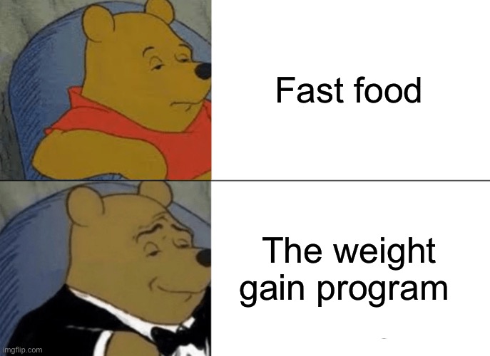 Fast food | Fast food; The weight gain program | image tagged in memes,tuxedo winnie the pooh | made w/ Imgflip meme maker