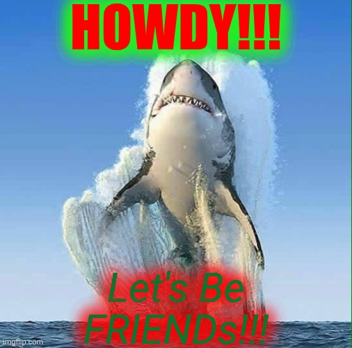 Great White Shark | HOWDY!!! Let's Be
FRIENDs!!! | image tagged in great white shark | made w/ Imgflip meme maker