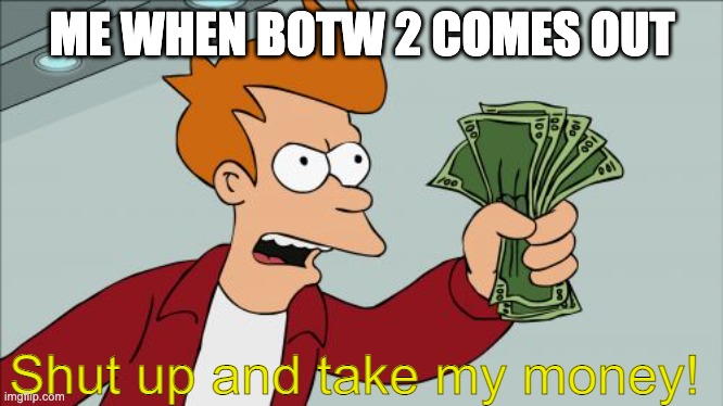 The new trailer is soooooo cool | ME WHEN BOTW 2 COMES OUT; Shut up and take my money! | image tagged in memes,shut up and take my money fry | made w/ Imgflip meme maker