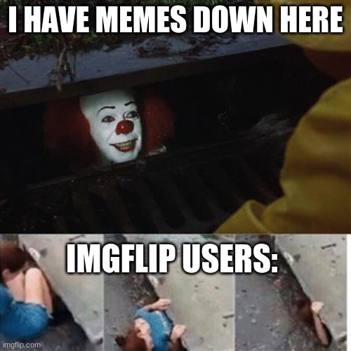 pennywise in sewer | I HAVE MEMES DOWN HERE; IMGFLIP USERS: | image tagged in pennywise in sewer,funny memes,meme,imgflip users | made w/ Imgflip meme maker