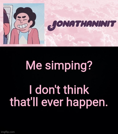 jonathaninit universe | Me simping? I don't think that'll ever happen. | image tagged in jonathaninit universe | made w/ Imgflip meme maker