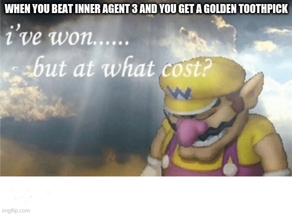 Wario sad | WHEN YOU BEAT INNER AGENT 3 AND YOU GET A GOLDEN TOOTHPICK | image tagged in wario sad,splatoon,splatoon 2 | made w/ Imgflip meme maker