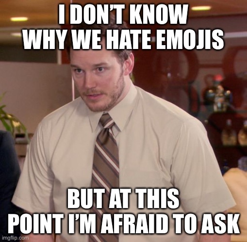 Afraid To Ask Andy | I DON’T KNOW WHY WE HATE EMOJIS; BUT AT THIS POINT I’M AFRAID TO ASK | image tagged in memes,afraid to ask andy | made w/ Imgflip meme maker