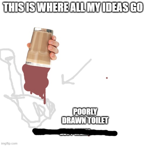 my ideas are down the toilet |  THIS IS WHERE ALL MY IDEAS GO; POORLY DRAWN TOILET; BEST MEME | image tagged in memes,blank transparent square | made w/ Imgflip meme maker