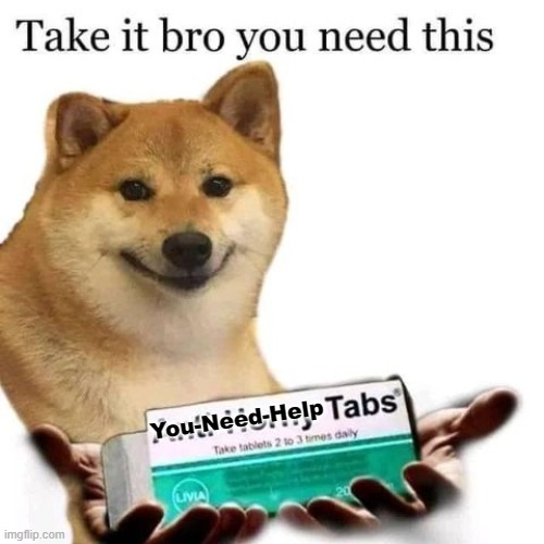 Take it bro you need this | You-Need-Help | image tagged in take it bro you need this | made w/ Imgflip meme maker
