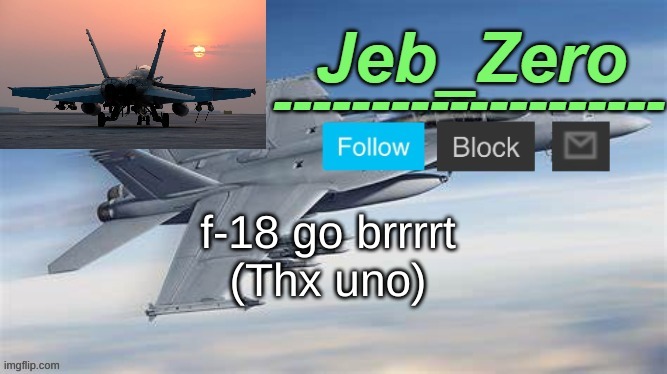 Jeb_Zero F-18 (Made by Uno) | f-18 go brrrrt
(Thx uno) | image tagged in jeb_zero f-14 made by uno | made w/ Imgflip meme maker