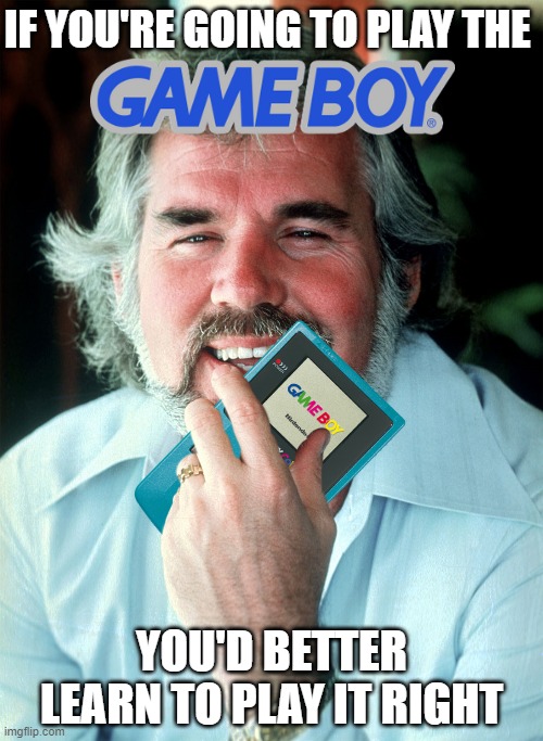 You can't fold this... | IF YOU'RE GOING TO PLAY THE; YOU'D BETTER LEARN TO PLAY IT RIGHT | image tagged in kenny rogers,gameboy,the gambler | made w/ Imgflip meme maker