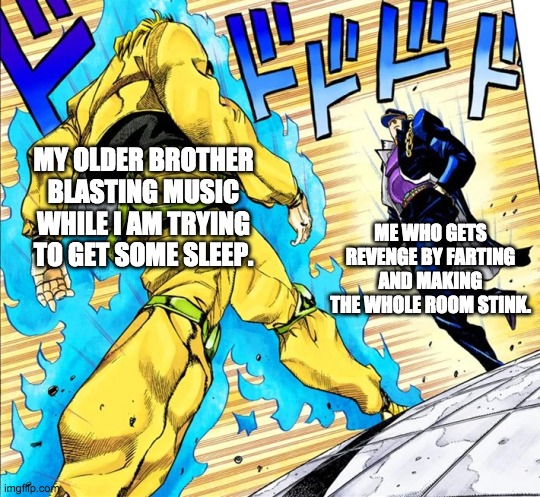 When mom says you have to share a room with with your older brother. | MY OLDER BROTHER BLASTING MUSIC WHILE I AM TRYING TO GET SOME SLEEP. ME WHO GETS REVENGE BY FARTING AND MAKING THE WHOLE ROOM STINK. | image tagged in jojo's walk | made w/ Imgflip meme maker