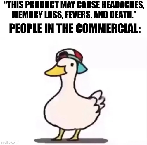 Shuba Duck | “THIS PRODUCT MAY CAUSE HEADACHES, MEMORY LOSS, FEVERS, AND DEATH.”; PEOPLE IN THE COMMERCIAL: | image tagged in oh wow are you actually reading these tags | made w/ Imgflip meme maker