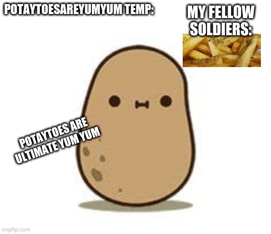 PotaytoesAreYumYum (New Name) (Old name is: S0M3TH1NGW31RD) | POTAYTOESAREYUMYUM TEMP:; MY FELLOW SOLDIERS:; POTAYTOES ARE ULTIMATE YUM YUM | image tagged in funny,memes,gifs,bad luck brian,pie charts | made w/ Imgflip meme maker
