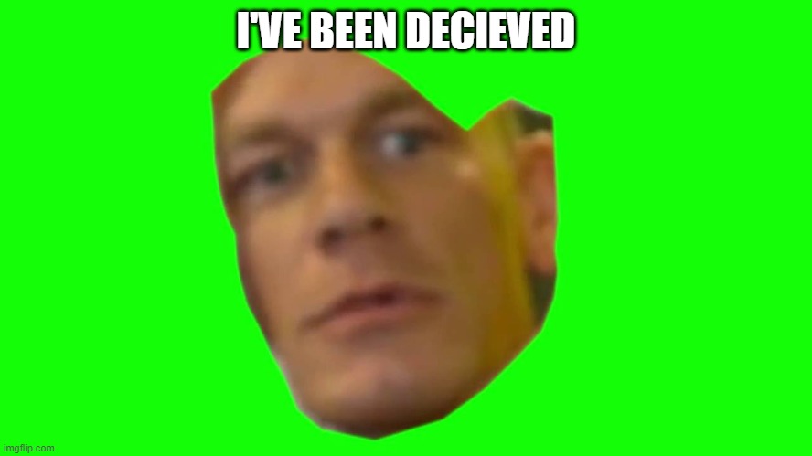 I'VE BEEN DECIEVED | image tagged in are you sure about that cena | made w/ Imgflip meme maker