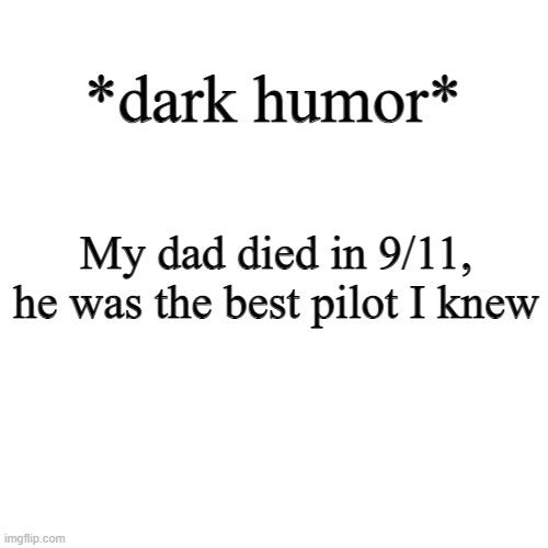 if you dont like dark humor and are sensitive, scroll on. godamn this ones nasty | *dark humor*; My dad died in 9/11, he was the best pilot I knew | image tagged in memes,blank transparent square | made w/ Imgflip meme maker