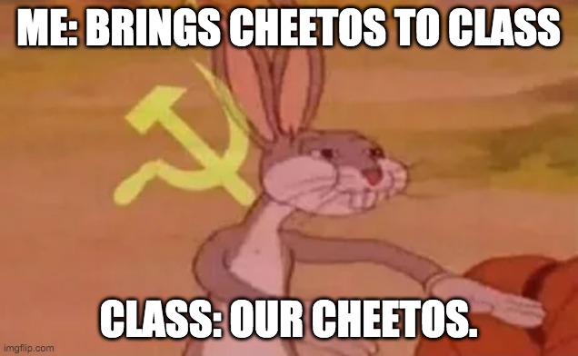 Every Middle school class be like | ME: BRINGS CHEETOS TO CLASS; CLASS: OUR CHEETOS. | image tagged in bugs bunny communist | made w/ Imgflip meme maker