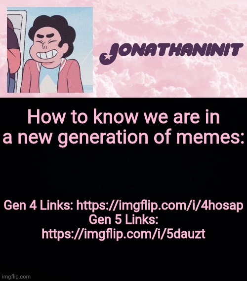 jonathaninit universe | How to know we are in a new generation of memes:; Gen 4 Links: https://imgflip.com/i/4hosap
Gen 5 Links:
https://imgflip.com/i/5dauzt | image tagged in jonathaninit universe | made w/ Imgflip meme maker