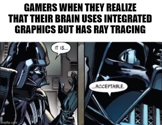 Gamers Really Be Like | GAMERS WHEN THEY REALIZE THAT THEIR BRAIN USES INTEGRATED GRAPHICS BUT HAS RAY TRACING | image tagged in video games,gaming,pc gaming | made w/ Imgflip meme maker