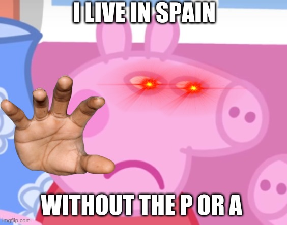 watch out | I LIVE IN SPAIN; WITHOUT THE P OR A | image tagged in angry peppa pig | made w/ Imgflip meme maker