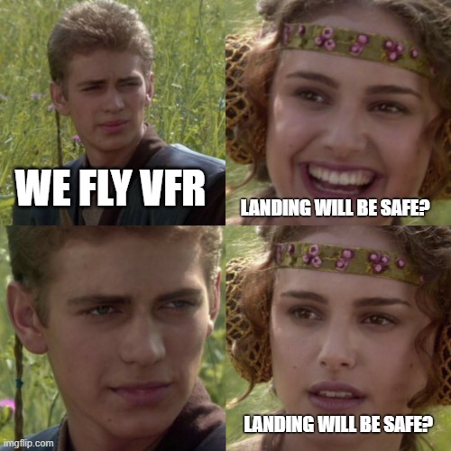 Fly VFR | WE FLY VFR; LANDING WILL BE SAFE? LANDING WILL BE SAFE? | image tagged in for the better right blank | made w/ Imgflip meme maker
