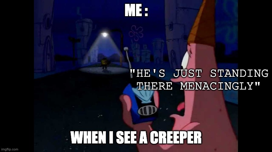 Creeper! | ME :; "HE'S JUST STANDING THERE MENACINGLY"; WHEN I SEE A CREEPER | image tagged in patrick he's just standing here menacingly | made w/ Imgflip meme maker
