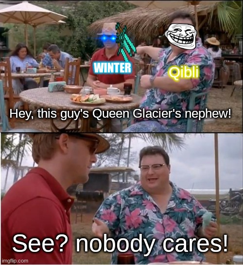 Qibli, you're practically asking for your face to be sliced off | WINTER; Qibli; Hey, this guy's Queen Glacier's nephew! See? nobody cares! | image tagged in memes,see nobody cares | made w/ Imgflip meme maker