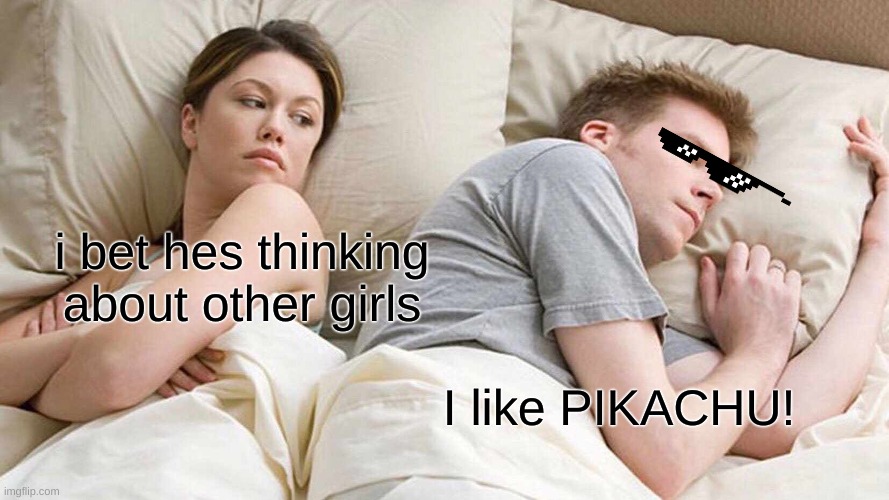 I Bet He's Thinking About Other Women | i bet hes thinking about other girls; I like PIKACHU! | image tagged in memes,i bet he's thinking about other women | made w/ Imgflip meme maker