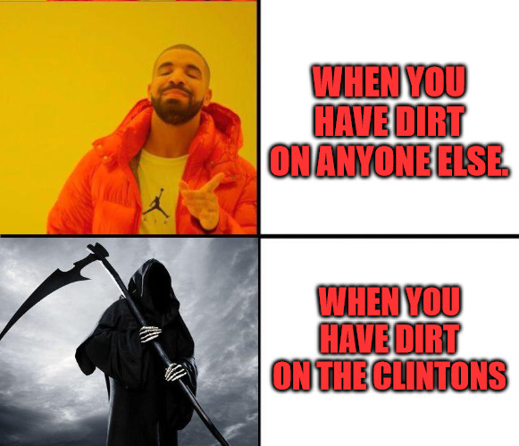 Deadly Dirt | WHEN YOU HAVE DIRT ON ANYONE ELSE. WHEN YOU HAVE DIRT ON THE CLINTONS | image tagged in drake yes no reverse,grim reaper | made w/ Imgflip meme maker