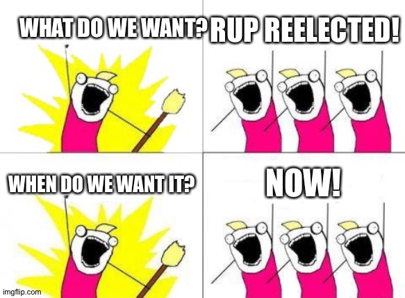 Reelect the RUP! | WHAT DO WE WANT? RUP REELECTED! WHEN DO WE WANT IT? NOW! | image tagged in memes,what do we want | made w/ Imgflip meme maker