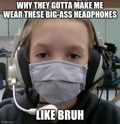 I hate band | WHY THEY GOTTA MAKE ME WEAR THESE BIG-ASS HEADPHONES; LIKE BRUH | made w/ Imgflip meme maker