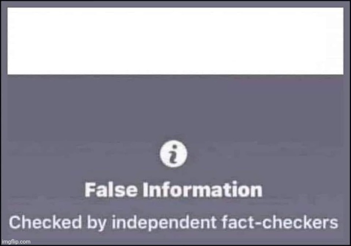 false information checked by independent fact-checkers | image tagged in false information checked by independent fact-checkers | made w/ Imgflip meme maker
