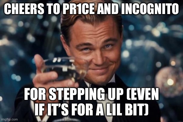 Leonardo Dicaprio Cheers Meme | CHEERS TO PR1CE AND INCOGNITO FOR STEPPING UP (EVEN IF IT’S FOR A LIL BIT) | image tagged in memes,leonardo dicaprio cheers | made w/ Imgflip meme maker