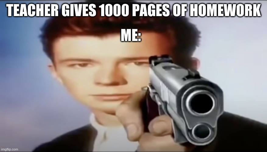 You know the rules, and so do i say goodbye | TEACHER GIVES 1000 PAGES OF HOMEWORK; ME: | image tagged in you know the rules and so do i say goodbye | made w/ Imgflip meme maker