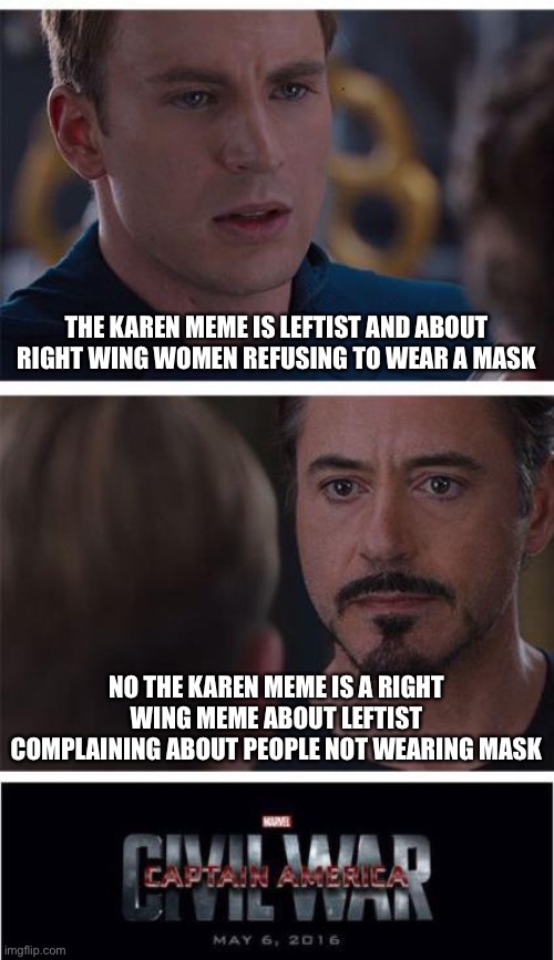 Marvel Civil War 1 Meme | THE KAREN MEME IS LEFTIST AND ABOUT RIGHT WING WOMEN REFUSING TO WEAR A MASK; NO THE KAREN MEME IS A RIGHT WING MEME ABOUT LEFTIST COMPLAINING ABOUT PEOPLE NOT WEARING MASK | image tagged in memes,marvel civil war 1 | made w/ Imgflip meme maker