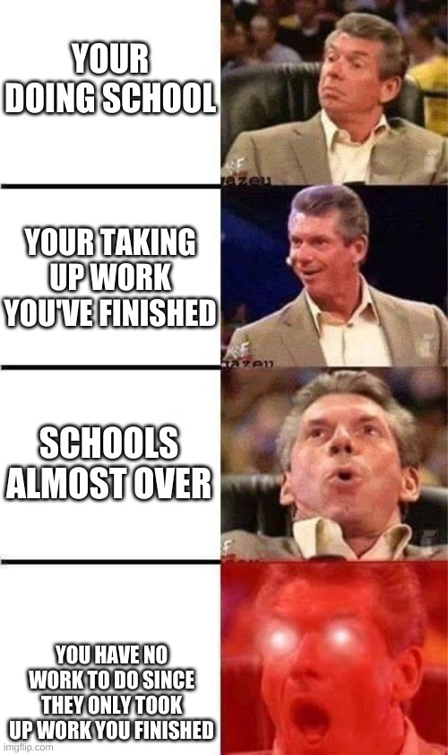 to me it happens | YOUR DOING SCHOOL; YOUR TAKING UP WORK YOU'VE FINISHED; SCHOOLS ALMOST OVER; YOU HAVE NO WORK TO DO SINCE THEY ONLY TOOK UP WORK YOU FINISHED | image tagged in excited man | made w/ Imgflip meme maker