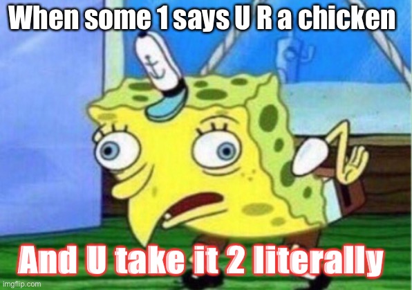 Mocking Spongebob Meme | When some 1 says U R a chicken; And U take it 2 literally | image tagged in memes,mocking spongebob | made w/ Imgflip meme maker