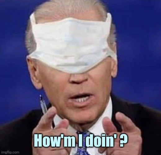 CREEPY UNCLE JOE BIDEN | How'm I doin' ? | image tagged in creepy uncle joe biden | made w/ Imgflip meme maker