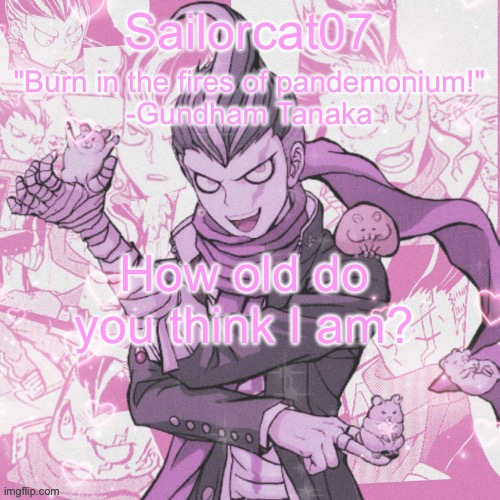 Sailorcat's Gundham temp | How old do you think I am? | image tagged in sailorcat's gundham temp | made w/ Imgflip meme maker