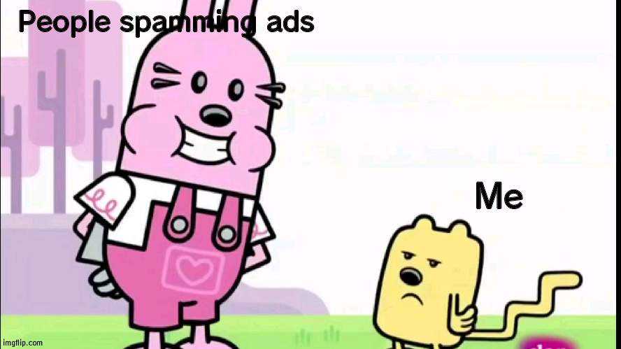 Not singiling anyone out, talking in general | People spamming ads; Me | image tagged in annoyed wubbzy,ad,wubbzy,wubbzymon | made w/ Imgflip meme maker