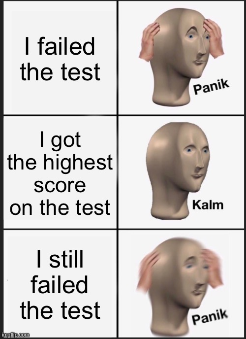 Panik Kalm Panik | I failed the test; I got the highest score on the test; I still failed the test | image tagged in memes,panik kalm panik | made w/ Imgflip meme maker