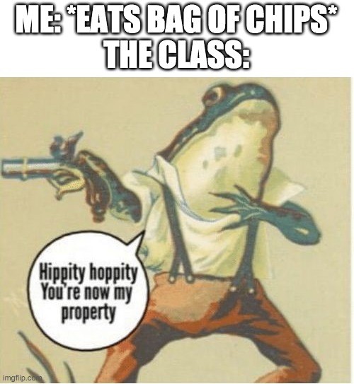 Hippity hoppity, you're now my property | ME: *EATS BAG OF CHIPS*
THE CLASS: | image tagged in hippity hoppity you're now my property | made w/ Imgflip meme maker