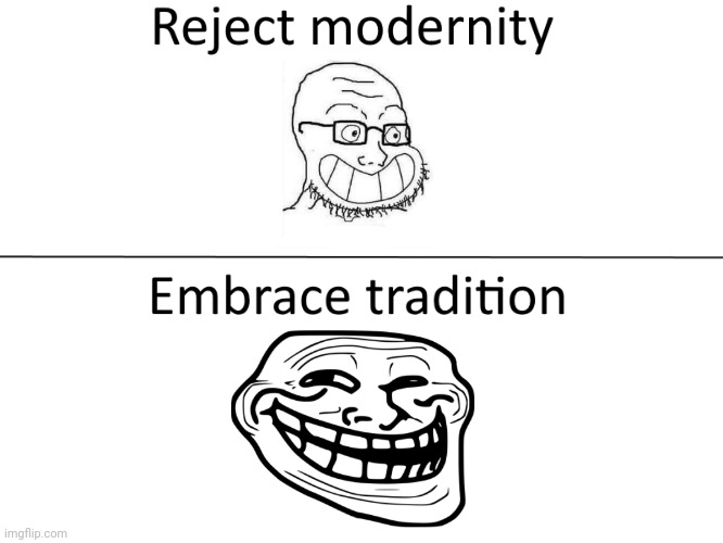 Reject modernity, Embrace tradition | image tagged in reject modernity embrace tradition,memes,troll face | made w/ Imgflip meme maker