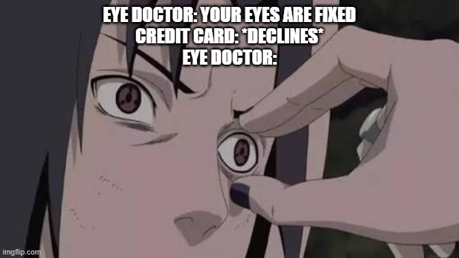 I know this meme is kinda dead but its funny | EYE DOCTOR: YOUR EYES ARE FIXED
CREDIT CARD: *DECLINES*
EYE DOCTOR: | image tagged in memes | made w/ Imgflip meme maker