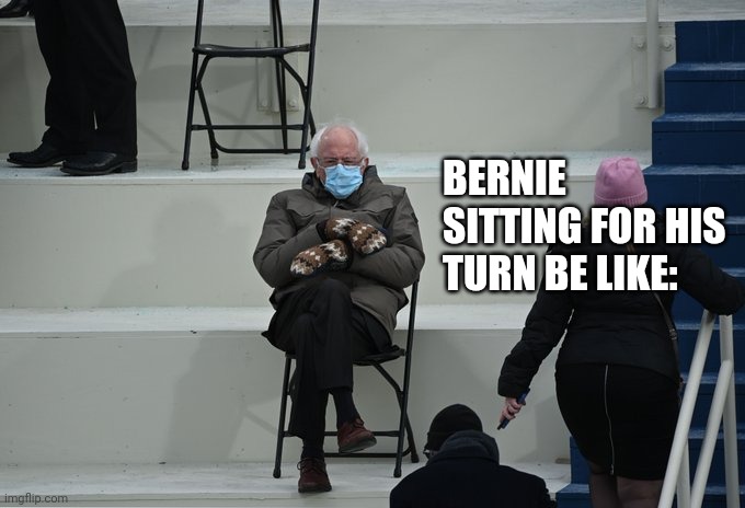 Bernie sitting | BERNIE SITTING FOR HIS TURN BE LIKE: | image tagged in bernie sitting | made w/ Imgflip meme maker