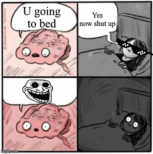 Brain Before Sleep | Yes now shut up; U going to bed | image tagged in brain before sleep | made w/ Imgflip meme maker