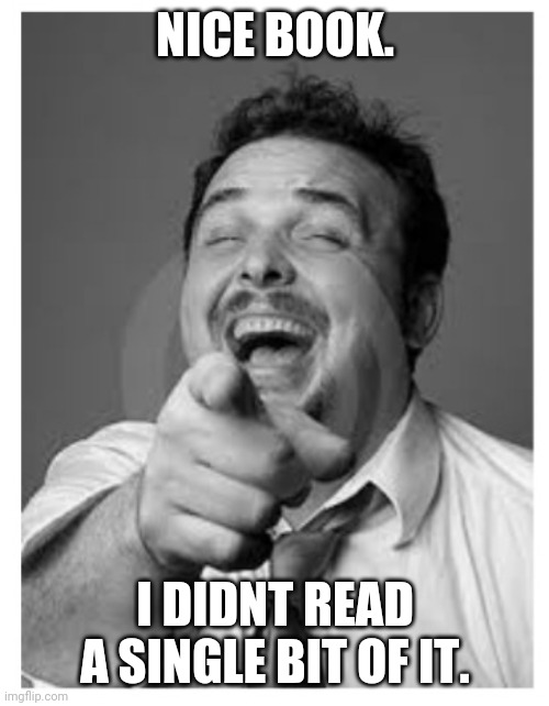 Laughing stock | NICE BOOK. I DIDNT READ A SINGLE BIT OF IT. | image tagged in laughing stock | made w/ Imgflip meme maker