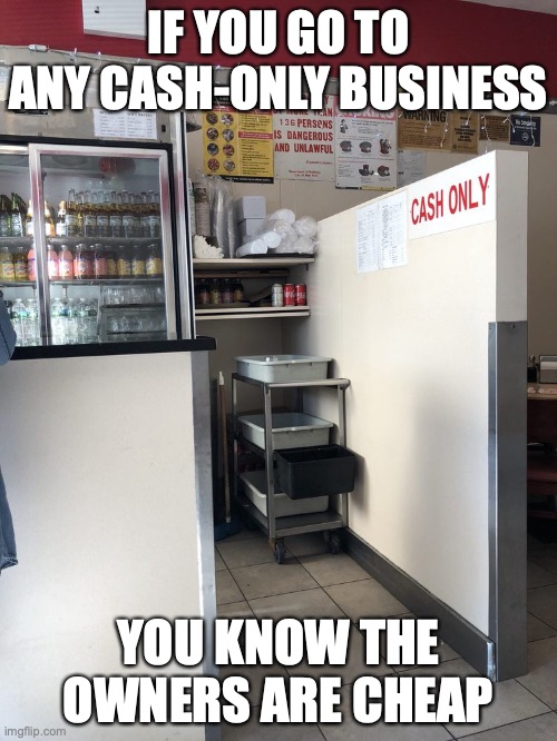 Restaurant With Cash-Only Sign | IF YOU GO TO ANY CASH-ONLY BUSINESS; YOU KNOW THE OWNERS ARE CHEAP | image tagged in restaurant,memes | made w/ Imgflip meme maker